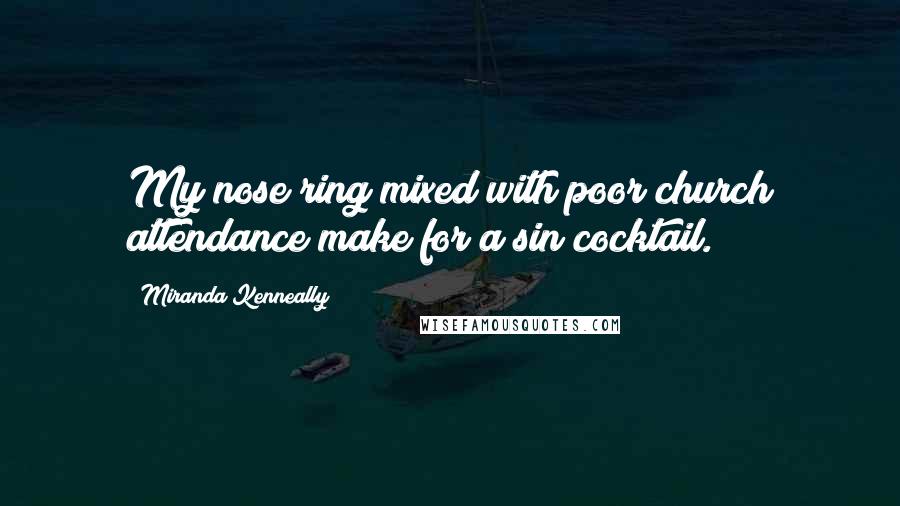 Miranda Kenneally Quotes: My nose ring mixed with poor church attendance make for a sin cocktail.