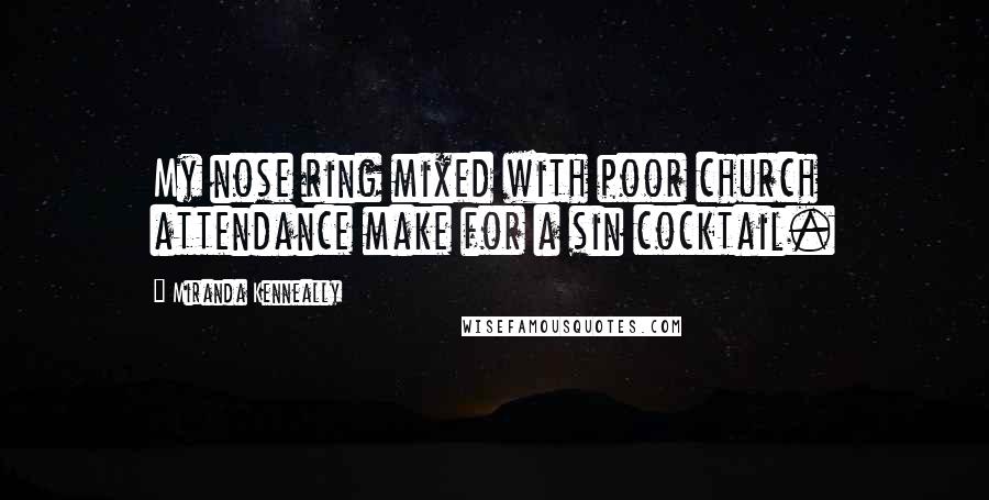 Miranda Kenneally Quotes: My nose ring mixed with poor church attendance make for a sin cocktail.