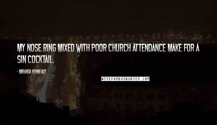 Miranda Kenneally Quotes: My nose ring mixed with poor church attendance make for a sin cocktail.