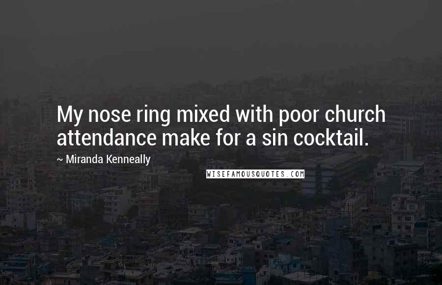 Miranda Kenneally Quotes: My nose ring mixed with poor church attendance make for a sin cocktail.