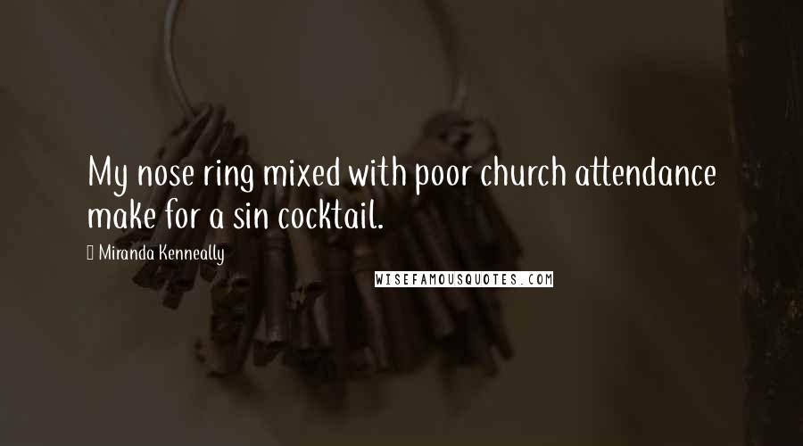 Miranda Kenneally Quotes: My nose ring mixed with poor church attendance make for a sin cocktail.