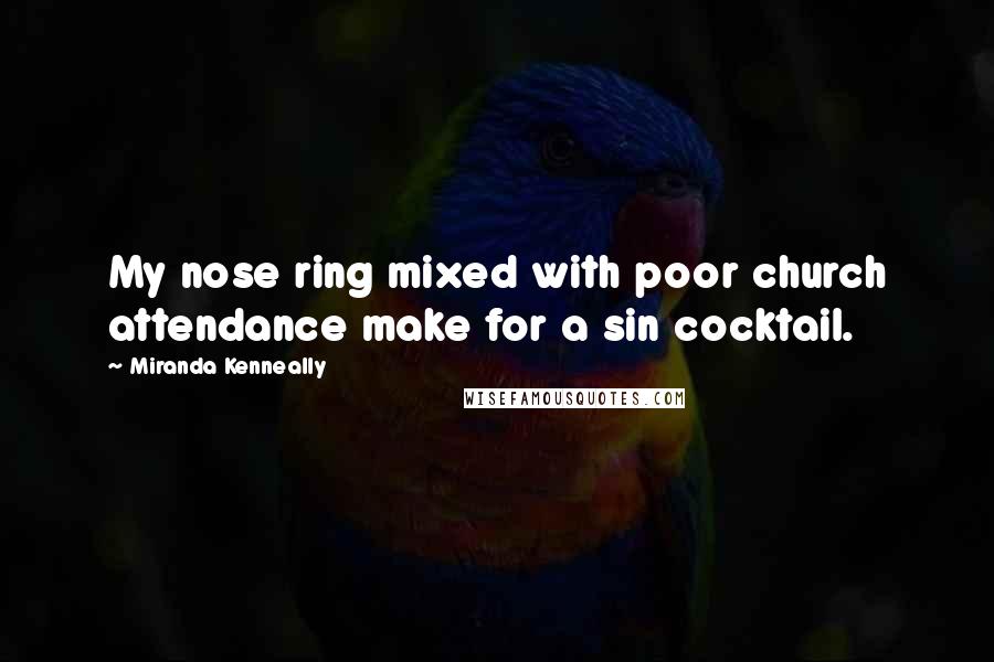 Miranda Kenneally Quotes: My nose ring mixed with poor church attendance make for a sin cocktail.