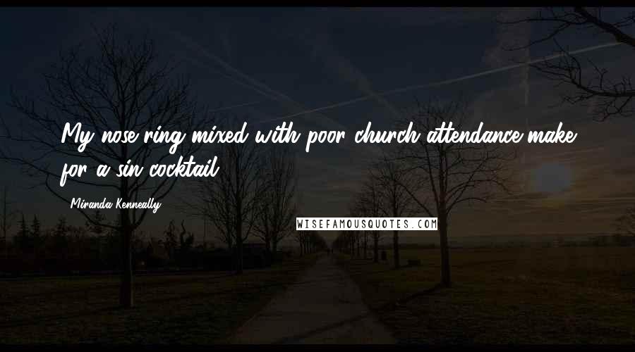 Miranda Kenneally Quotes: My nose ring mixed with poor church attendance make for a sin cocktail.