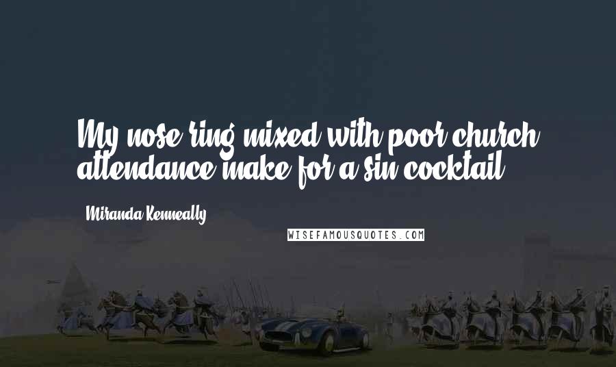 Miranda Kenneally Quotes: My nose ring mixed with poor church attendance make for a sin cocktail.