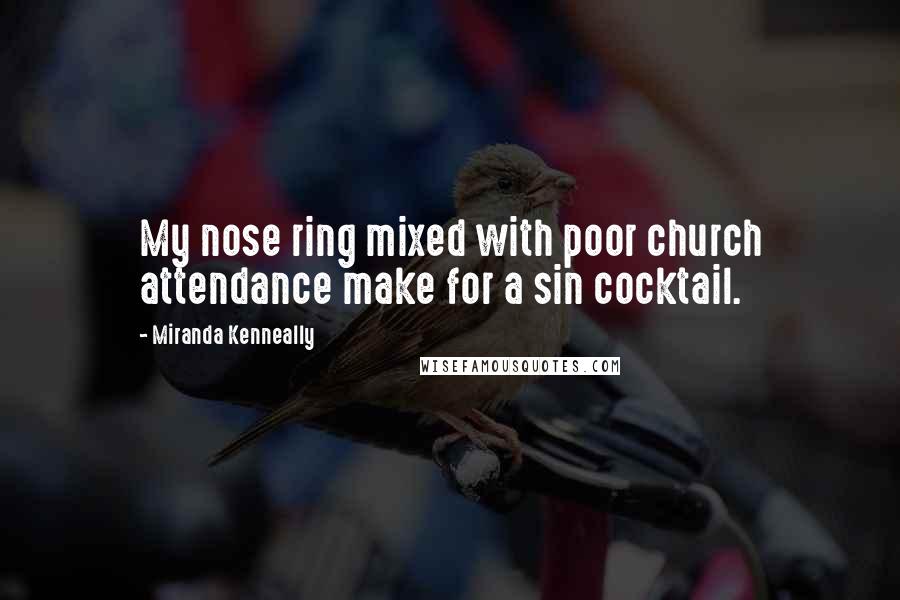 Miranda Kenneally Quotes: My nose ring mixed with poor church attendance make for a sin cocktail.