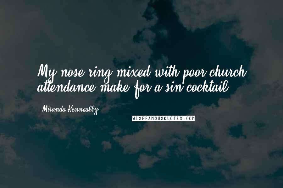 Miranda Kenneally Quotes: My nose ring mixed with poor church attendance make for a sin cocktail.