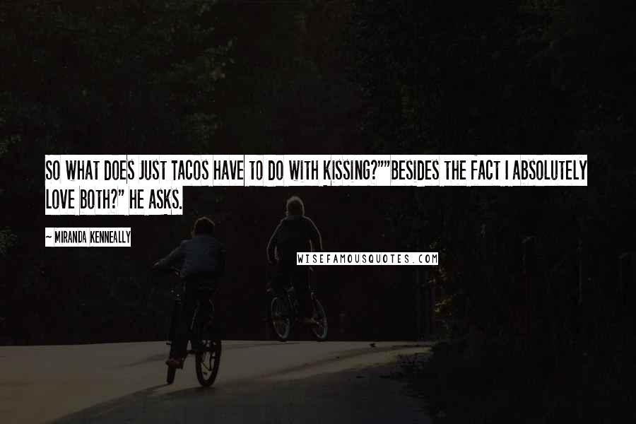 Miranda Kenneally Quotes: So what does Just Tacos have to do with kissing?""Besides the fact I absolutely love both?" he asks.