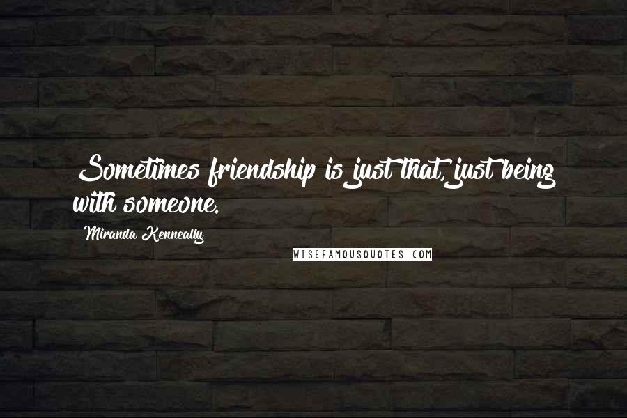 Miranda Kenneally Quotes: Sometimes friendship is just that, just being with someone.