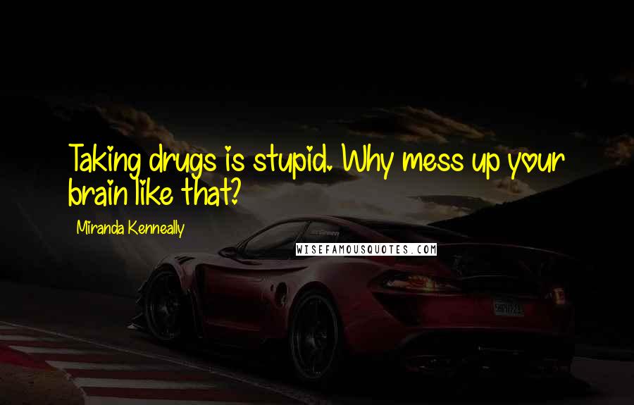 Miranda Kenneally Quotes: Taking drugs is stupid. Why mess up your brain like that?