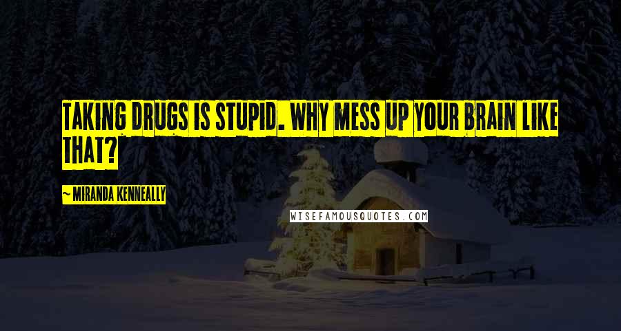 Miranda Kenneally Quotes: Taking drugs is stupid. Why mess up your brain like that?