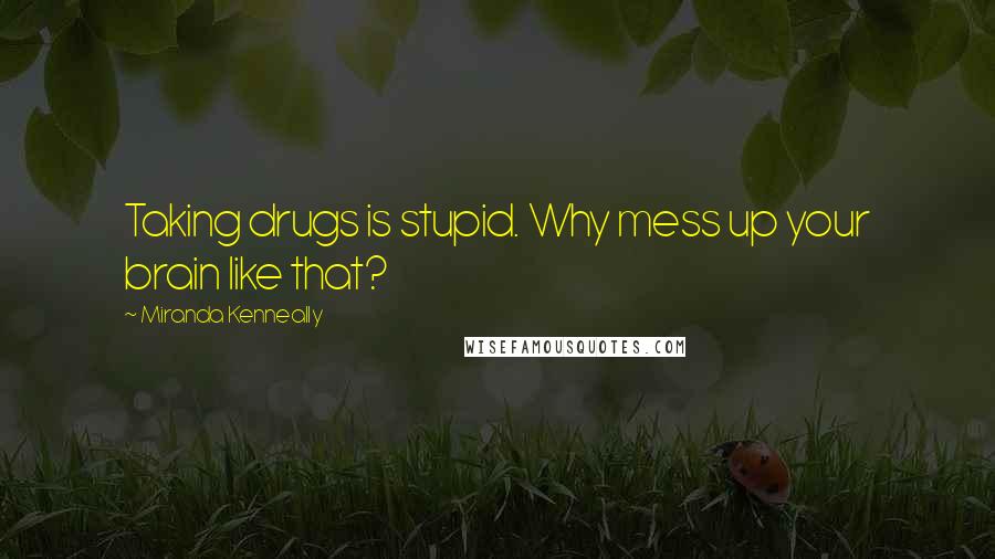 Miranda Kenneally Quotes: Taking drugs is stupid. Why mess up your brain like that?