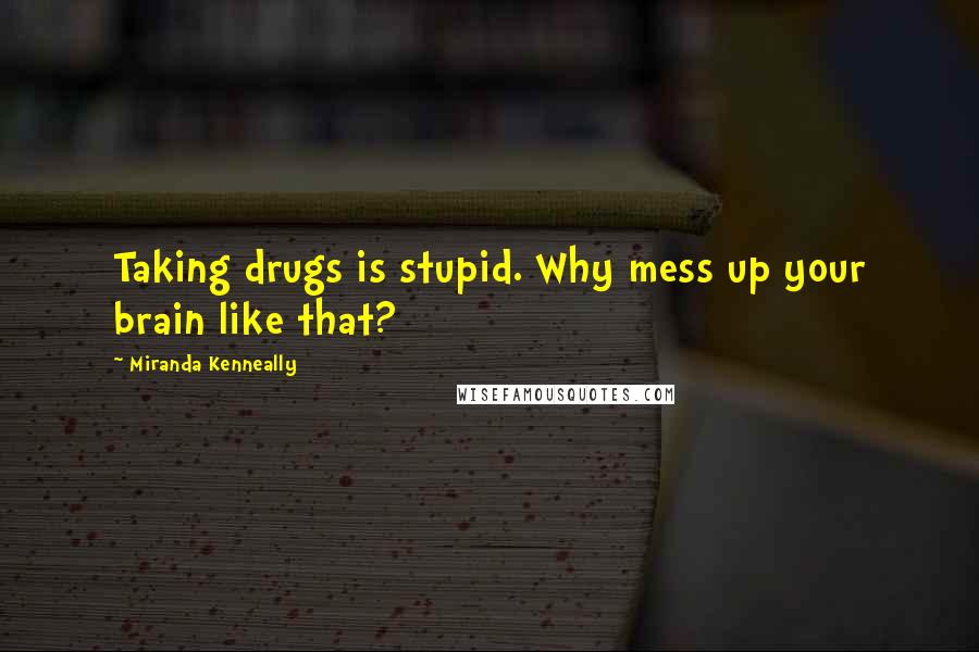 Miranda Kenneally Quotes: Taking drugs is stupid. Why mess up your brain like that?