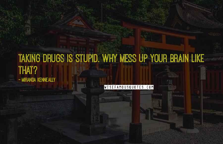 Miranda Kenneally Quotes: Taking drugs is stupid. Why mess up your brain like that?