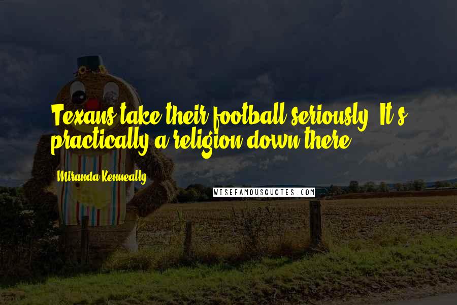 Miranda Kenneally Quotes: Texans take their football seriously. It's practically a religion down there.