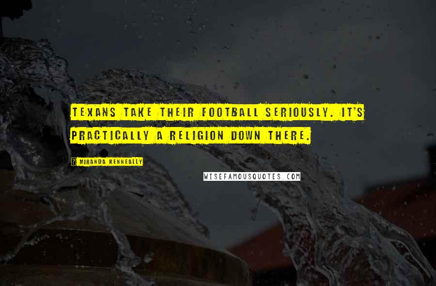 Miranda Kenneally Quotes: Texans take their football seriously. It's practically a religion down there.