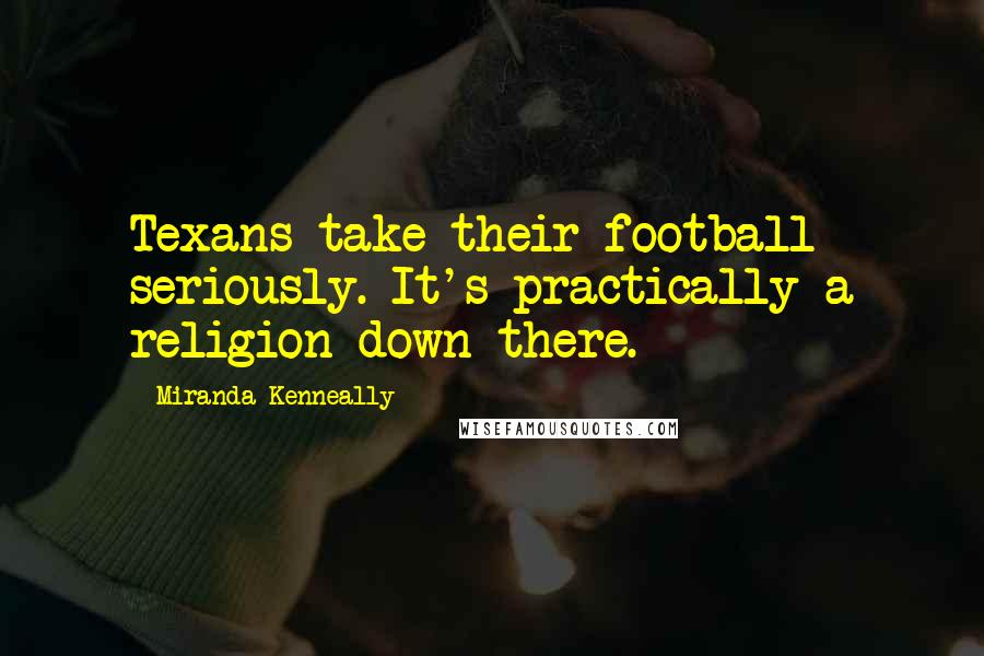 Miranda Kenneally Quotes: Texans take their football seriously. It's practically a religion down there.