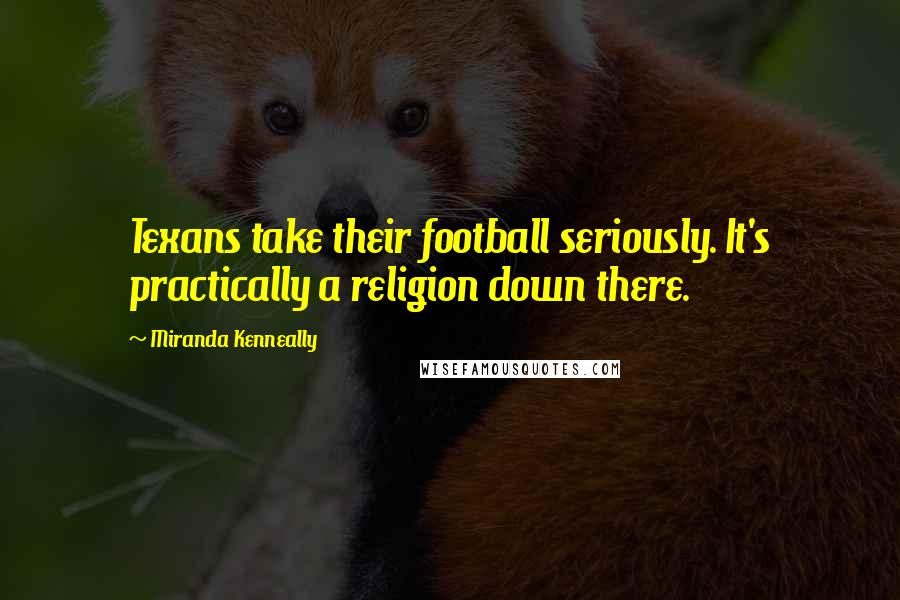 Miranda Kenneally Quotes: Texans take their football seriously. It's practically a religion down there.