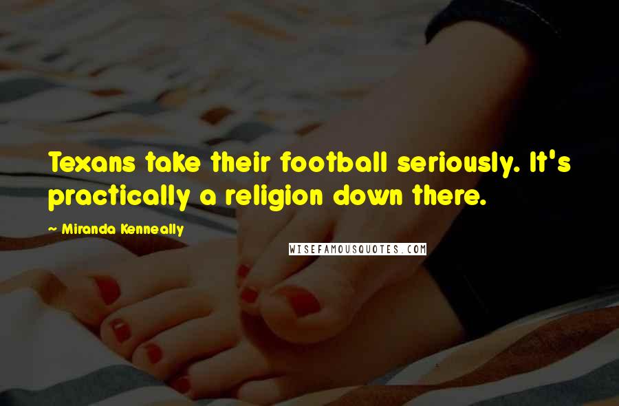 Miranda Kenneally Quotes: Texans take their football seriously. It's practically a religion down there.