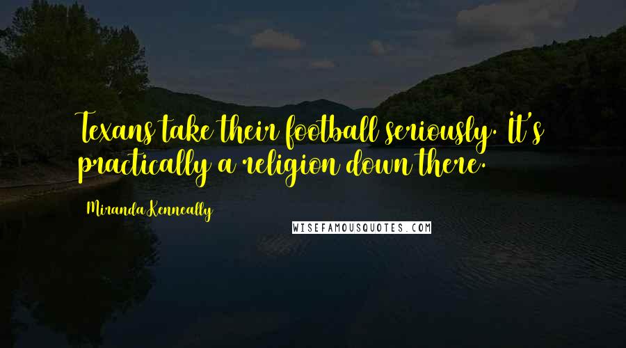 Miranda Kenneally Quotes: Texans take their football seriously. It's practically a religion down there.