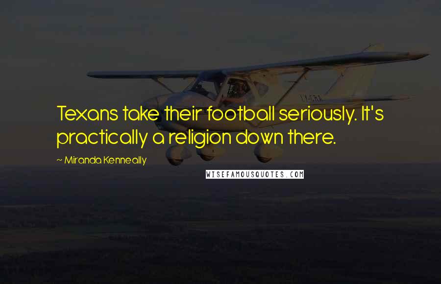 Miranda Kenneally Quotes: Texans take their football seriously. It's practically a religion down there.