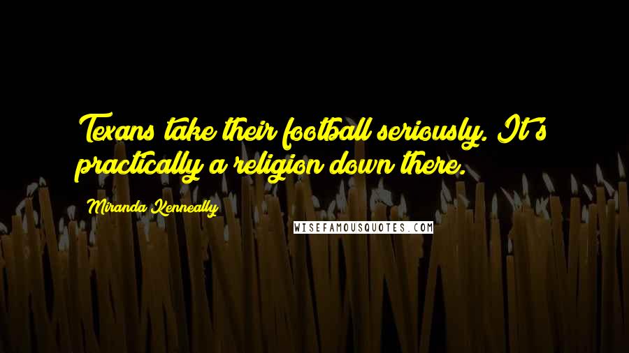 Miranda Kenneally Quotes: Texans take their football seriously. It's practically a religion down there.