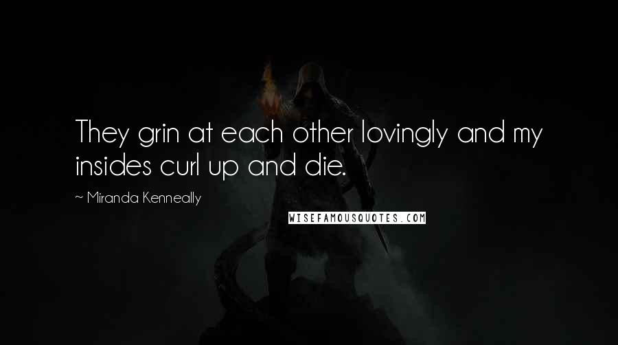 Miranda Kenneally Quotes: They grin at each other lovingly and my insides curl up and die.