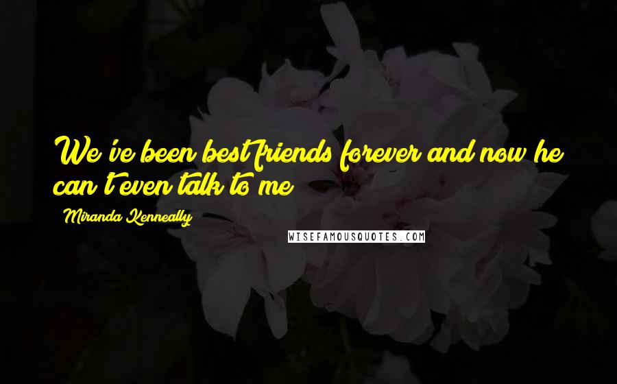 Miranda Kenneally Quotes: We've been best friends forever and now he can't even talk to me?