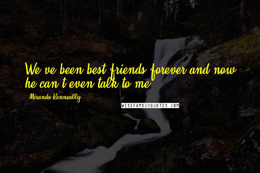 Miranda Kenneally Quotes: We've been best friends forever and now he can't even talk to me?