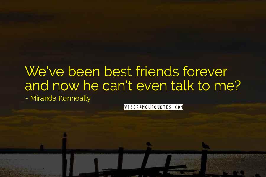 Miranda Kenneally Quotes: We've been best friends forever and now he can't even talk to me?