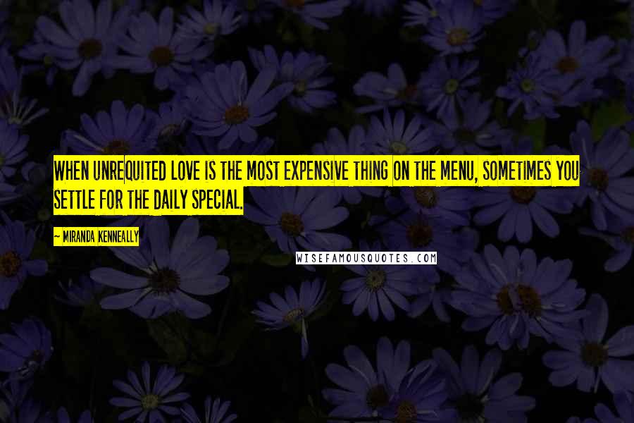 Miranda Kenneally Quotes: When unrequited love is the most expensive thing on the menu, sometimes you settle for the daily special.