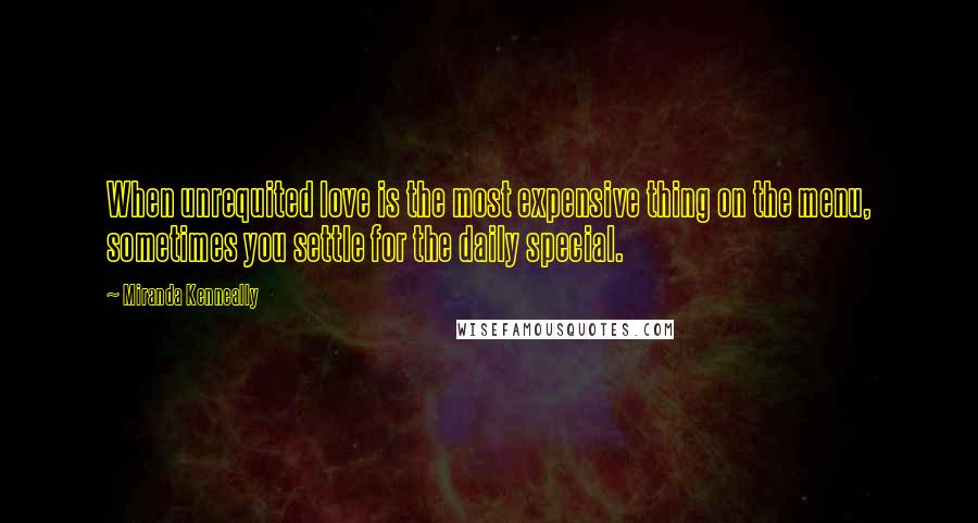 Miranda Kenneally Quotes: When unrequited love is the most expensive thing on the menu, sometimes you settle for the daily special.