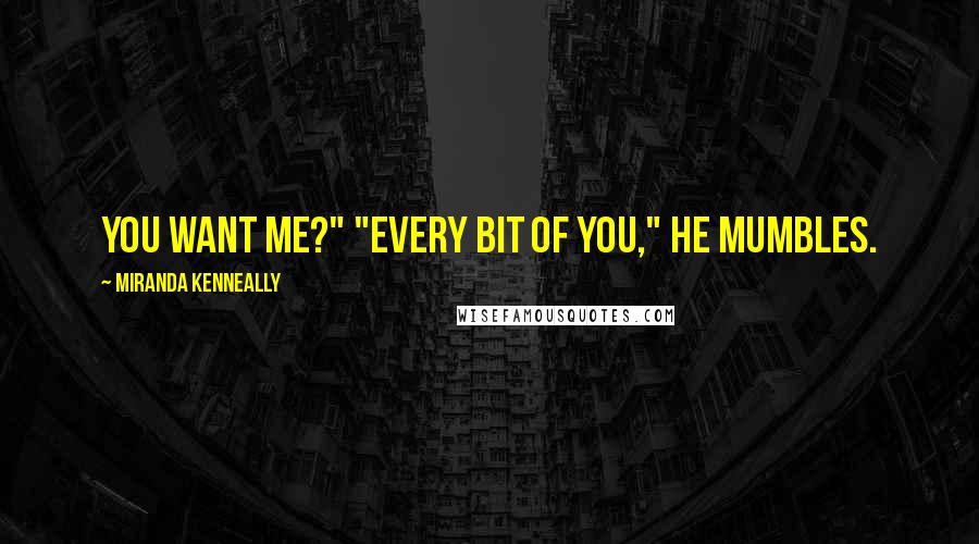 Miranda Kenneally Quotes: You want me?" "Every bit of you," he mumbles.