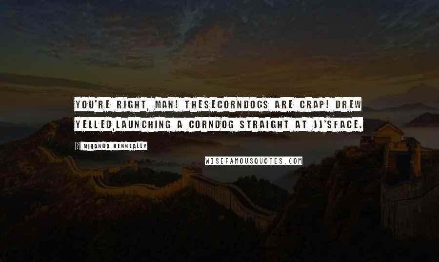 Miranda Kenneally Quotes: You're right, man! Thesecorndogs are crap! Drew yelled,launching a corndog straight at JJ'sface.