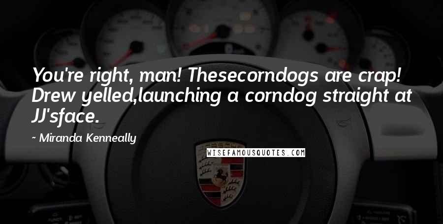 Miranda Kenneally Quotes: You're right, man! Thesecorndogs are crap! Drew yelled,launching a corndog straight at JJ'sface.