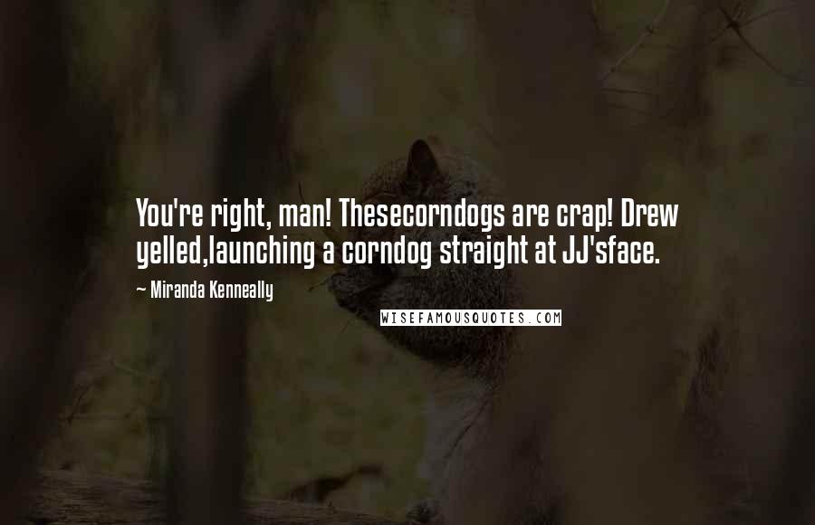 Miranda Kenneally Quotes: You're right, man! Thesecorndogs are crap! Drew yelled,launching a corndog straight at JJ'sface.