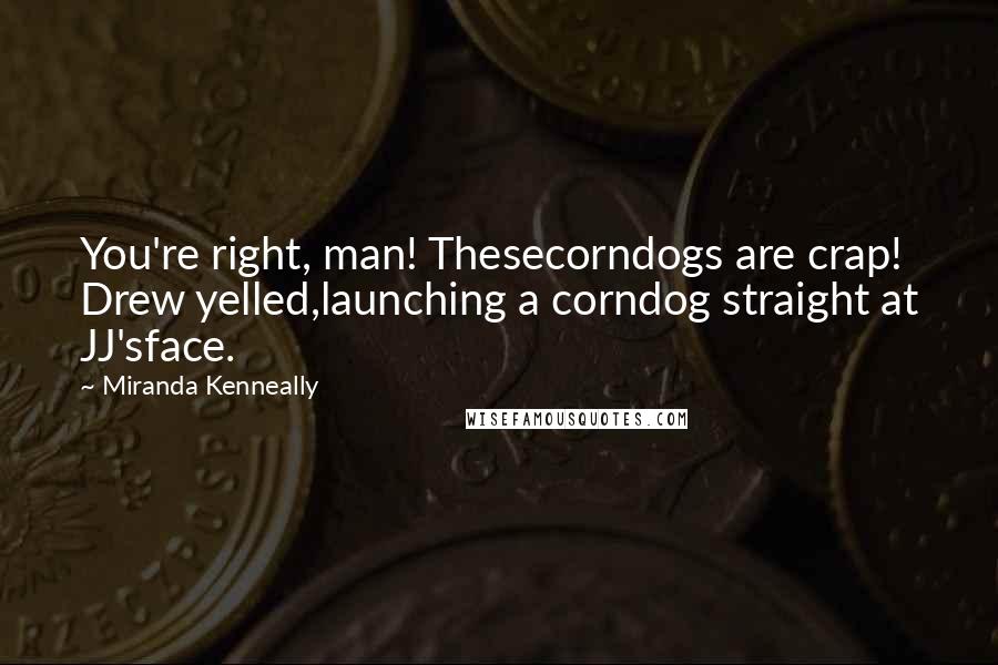 Miranda Kenneally Quotes: You're right, man! Thesecorndogs are crap! Drew yelled,launching a corndog straight at JJ'sface.