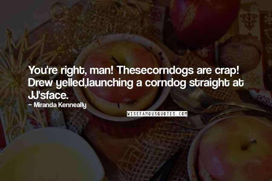 Miranda Kenneally Quotes: You're right, man! Thesecorndogs are crap! Drew yelled,launching a corndog straight at JJ'sface.