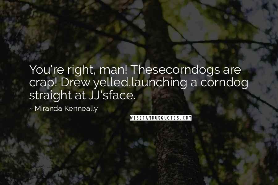 Miranda Kenneally Quotes: You're right, man! Thesecorndogs are crap! Drew yelled,launching a corndog straight at JJ'sface.