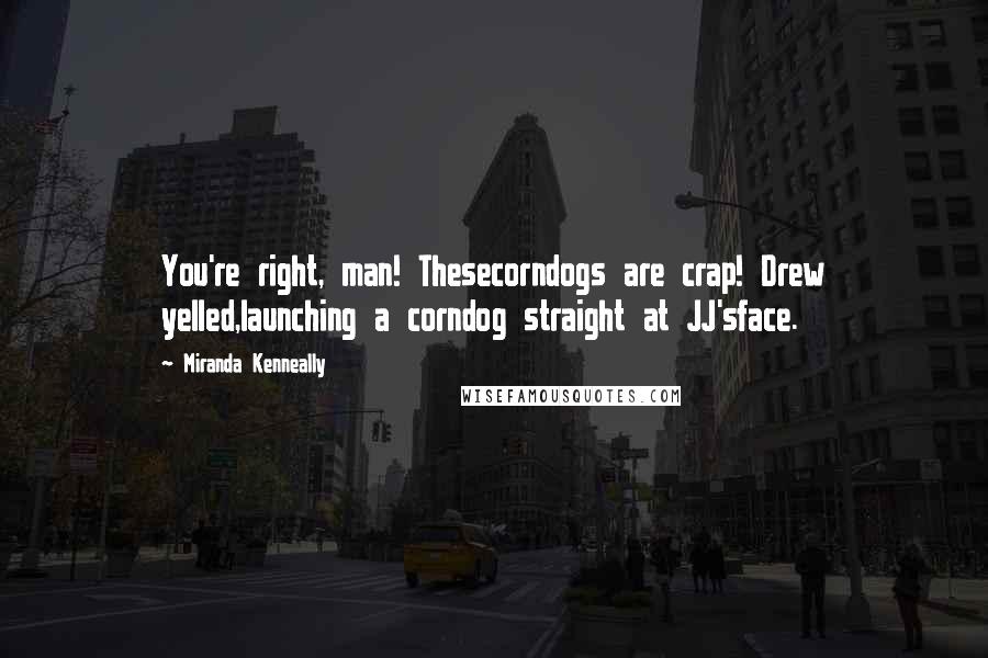 Miranda Kenneally Quotes: You're right, man! Thesecorndogs are crap! Drew yelled,launching a corndog straight at JJ'sface.