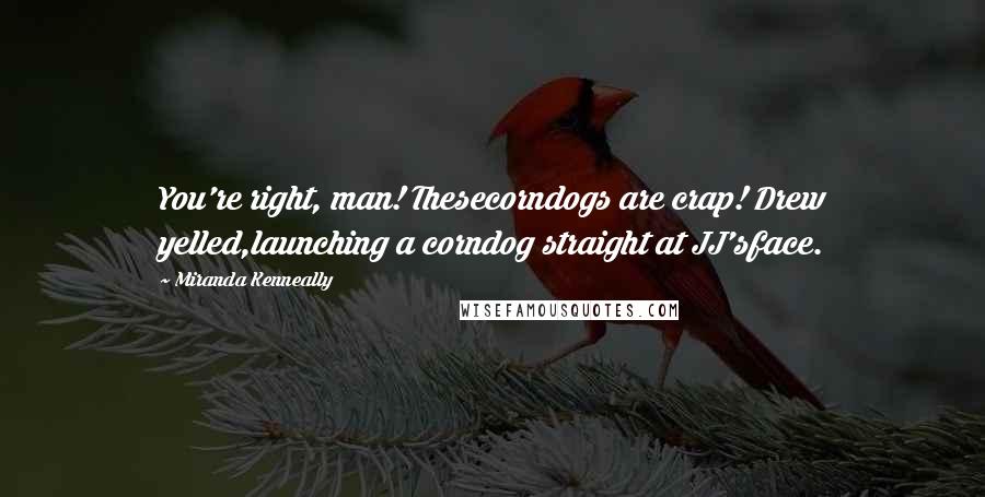 Miranda Kenneally Quotes: You're right, man! Thesecorndogs are crap! Drew yelled,launching a corndog straight at JJ'sface.