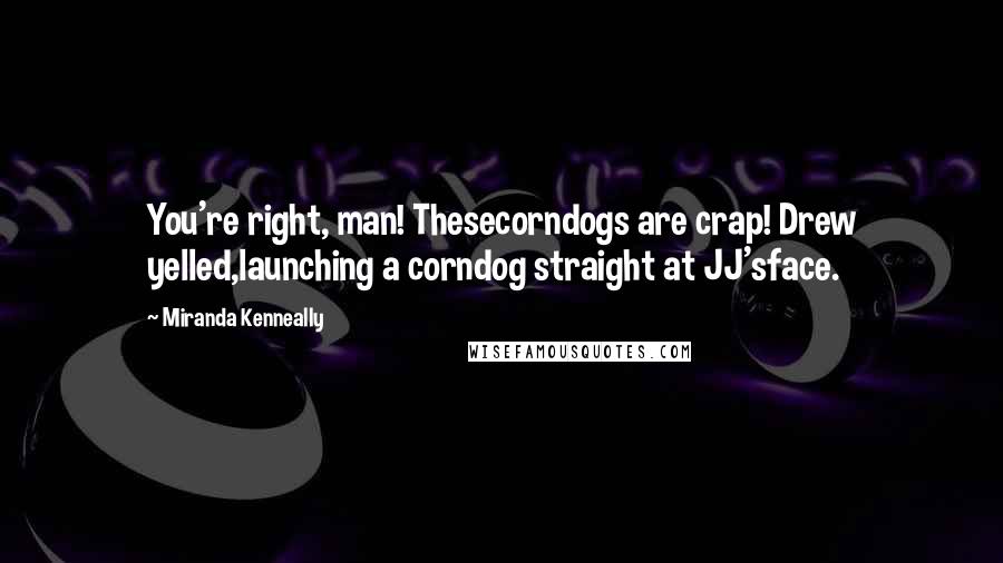 Miranda Kenneally Quotes: You're right, man! Thesecorndogs are crap! Drew yelled,launching a corndog straight at JJ'sface.