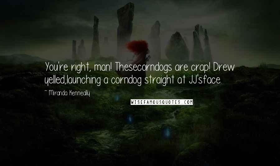 Miranda Kenneally Quotes: You're right, man! Thesecorndogs are crap! Drew yelled,launching a corndog straight at JJ'sface.