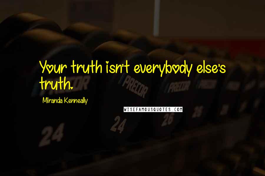 Miranda Kenneally Quotes: Your truth isn't everybody else's truth.