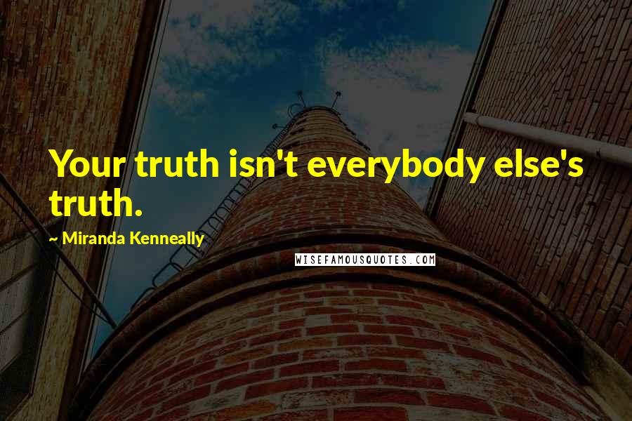 Miranda Kenneally Quotes: Your truth isn't everybody else's truth.