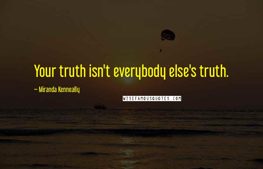 Miranda Kenneally Quotes: Your truth isn't everybody else's truth.