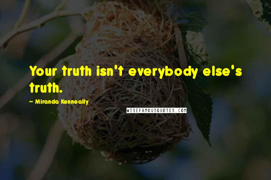 Miranda Kenneally Quotes: Your truth isn't everybody else's truth.