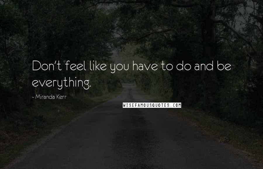 Miranda Kerr Quotes: Don't feel like you have to do and be everything.