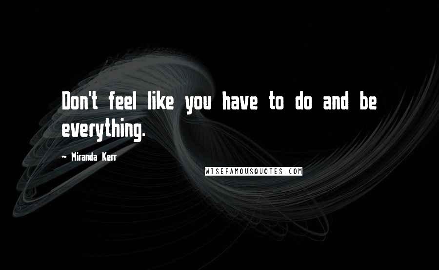 Miranda Kerr Quotes: Don't feel like you have to do and be everything.