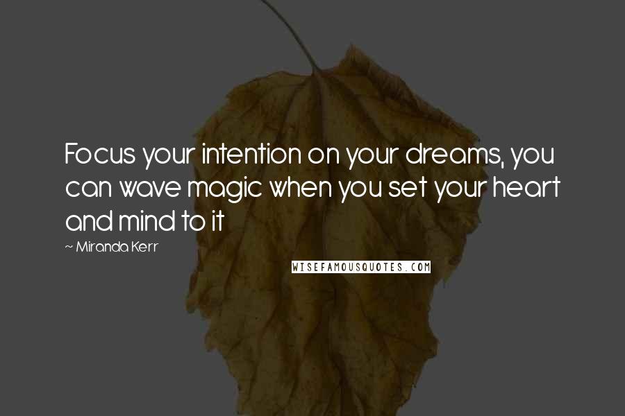 Miranda Kerr Quotes: Focus your intention on your dreams, you can wave magic when you set your heart and mind to it