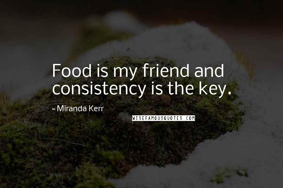 Miranda Kerr Quotes: Food is my friend and consistency is the key.